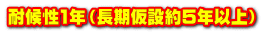 耐候性1年（長期仮設約5年以上）