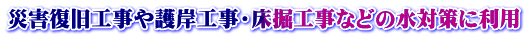 災害復旧工事や護岸工事・床掘工事などの水対策に利用